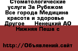 Стоматологические услуги За Рубежом - Все города Медицина, красота и здоровье » Другое   . Ненецкий АО,Нижняя Пеша с.